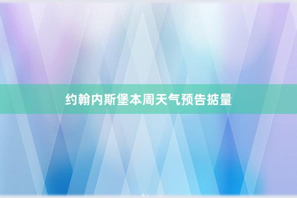 约翰内斯堡本周天气预告掂量