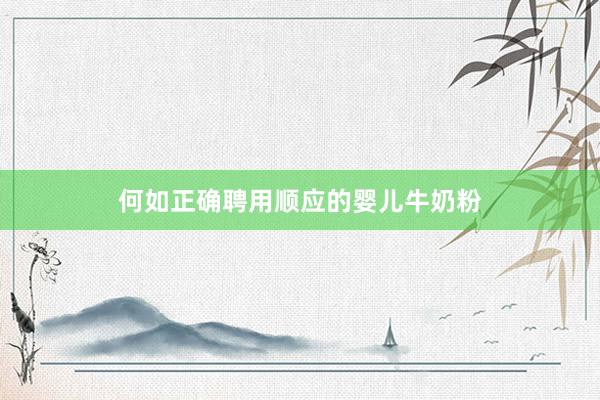 何如正确聘用顺应的婴儿牛奶粉